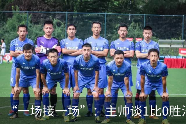 “一场接一场”：主帅谈1比0胜法兰克福与下周连战