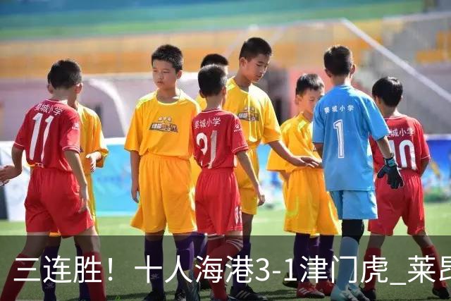 三连胜！十人海港3-1津门虎 莱昂纳多2射1传安佩姆破门岳鑫直红