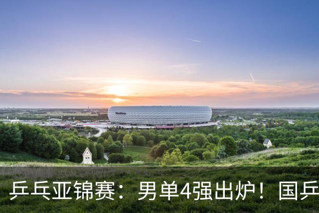 乒乓亚锦赛：男单4强出炉！国乒2人晋级，张本智和“失二追三”大逆转