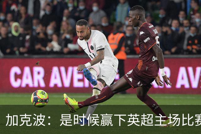 加克波：是时候赢下英超主场比赛，六个月不胜实在太久了