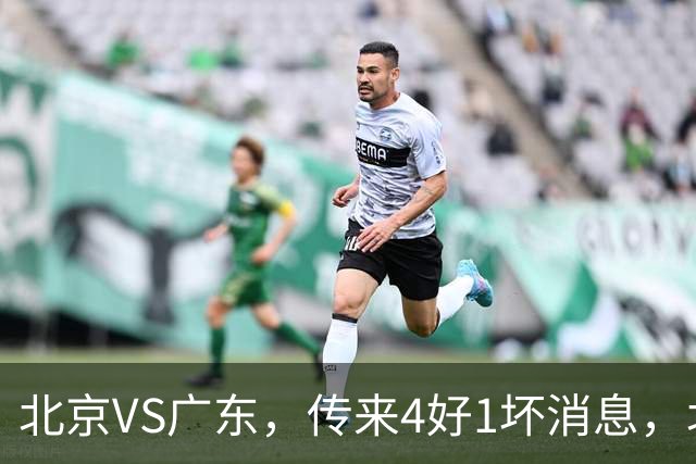 北京VS广东，传来4好1坏消息，北京有望主场赢下京粤大战