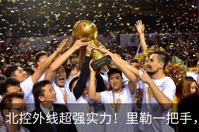 北控外线超强实力！里勒一把手，三宁张帆各展能力，库克攻守兼备