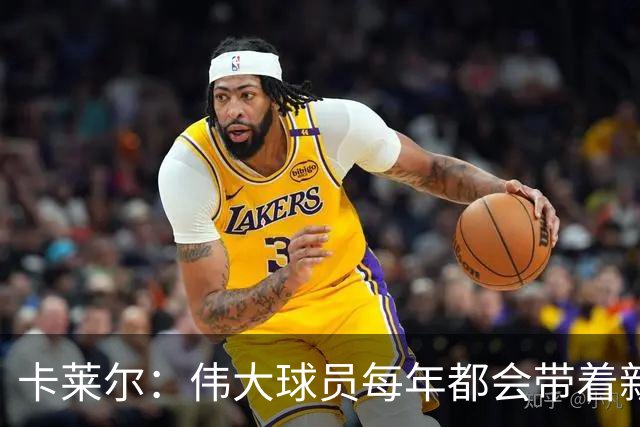 卡莱尔：伟大球员每年都会带着新东西回来，他从不放慢脚步