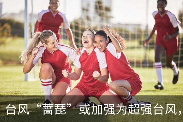 台风“蔷琵”或加强为超强台风，最新路径预报！厦门接下来天气……