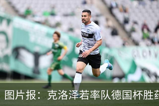 图片报：克洛泽若率队德国杯胜药厂，将为其执教生涯注入推力