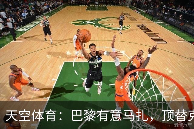 天空体育：巴黎有意马扎，顶替克瓦拉茨赫利亚