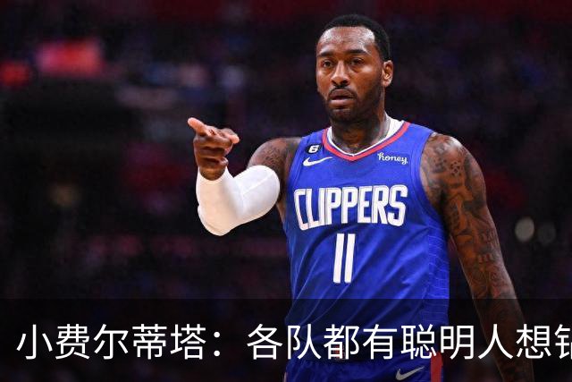 小费尔蒂塔：各队都有聪明人想钻空子 选秀&薪资规则必须简单稳定