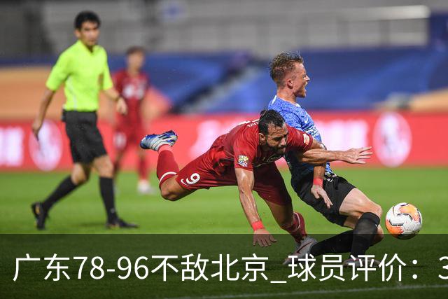 广东78-96不敌北京 球员评价：3人优秀，1人及格，8人低迷