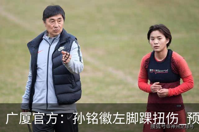 广厦官方：孙铭徽左脚踝扭伤 预计缺阵4-6周