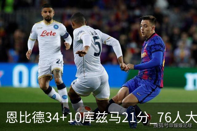 恩比德34+10库兹马21分 76人大胜送奇才五连败