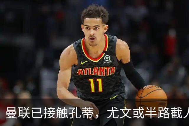 曼联已接触孔蒂，尤文或半路截人