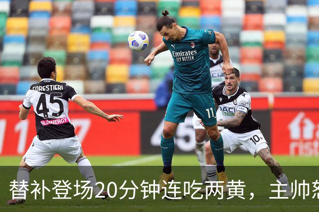 替补登场20分钟连吃两黄，主帅怒斥：荒谬又可笑
