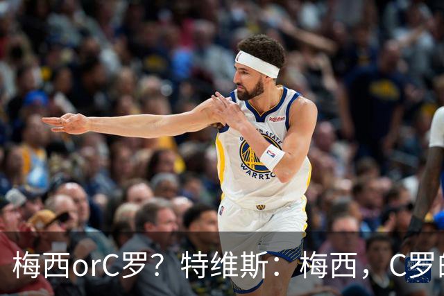 梅西orC罗？特维斯：梅西，C罗的盘带经过反复练习，没见过梅西练