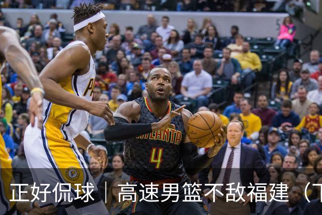 正好侃球｜高速男篮不敌福建（下）：怀念曾经的高速男篮