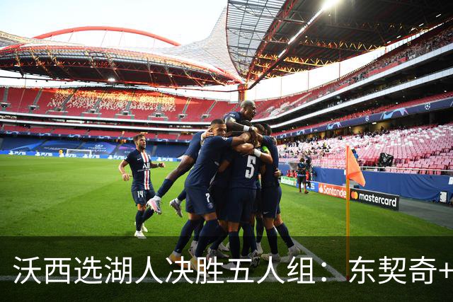 沃西选湖人决胜五人组：东契奇+里夫斯+凯斯勒+格莱姆斯+马穆