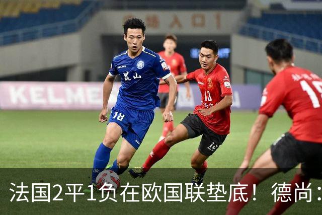 法国2平1负在欧国联垫底！德尚：我不担心