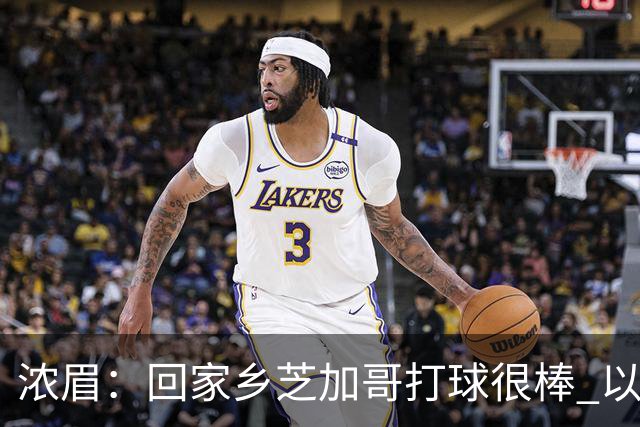 浓眉：回家乡芝加哥打球很棒 以前每赛季只能回一次 现在能回两次