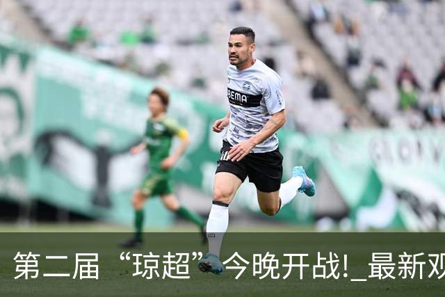 第二届“琼超”今晚开战! 最新观战指南→
