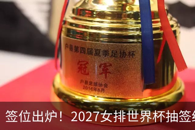 签位出炉！2027女排世界杯抽签结果公布，中国女排落位该组，同组三支欧洲劲旅