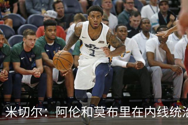 米切尔：阿伦和莫布里在内线统治力十足 他俩会带我们达成目标