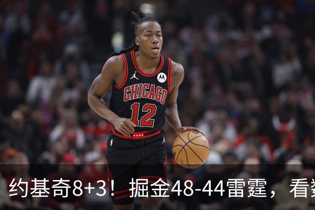 约基奇8+3！掘金48-44雷霆，看数据：他是头号功臣！