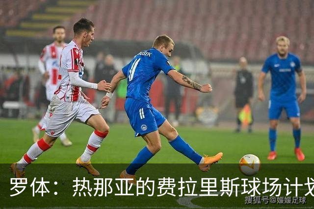 罗体：热那亚的费拉里斯球场计划设站席增加2800个座位