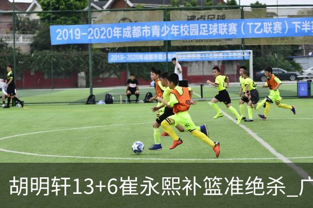 胡明轩13+6崔永熙补篮准绝杀 广东主场险胜江苏