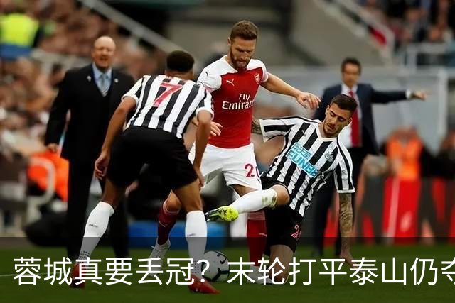 蓉城真要丢冠？末轮打平泰山仍夺冠！英博想逆转必须同时满足2条件