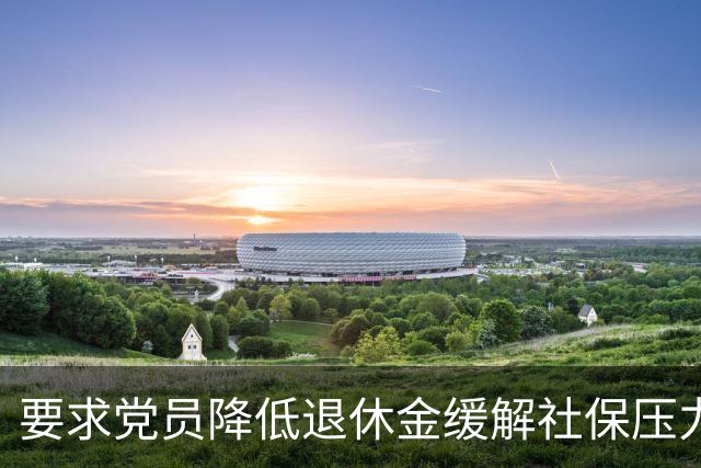 要求党员降低退休金缓解社保压力，这个提议不合法理、行不通