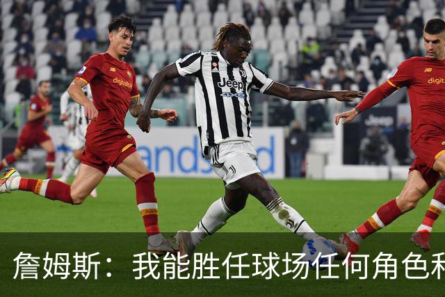詹姆斯：我能胜任球场任何角色&能帮助球队就行 对此我引以为傲