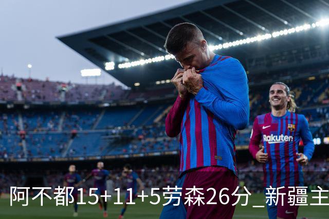 阿不都15+11+5劳森26分 新疆主场1分险胜同曦