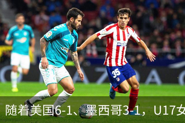 随着美国6-1、墨西哥3-1，U17女足世界杯最新积分榜出炉