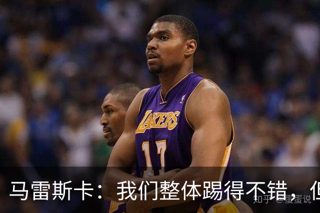 马雷斯卡：我们整体踢得不错，但丢球时或许可以做得更好