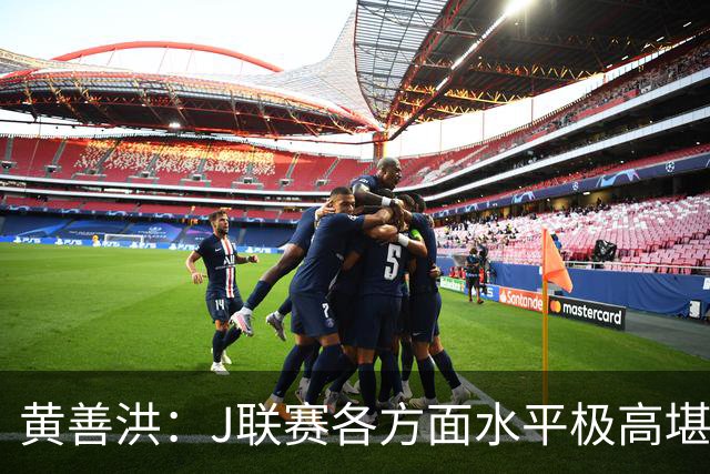 黄善洪：J联赛各方面水平极高堪比五大联赛，K联赛需要提升