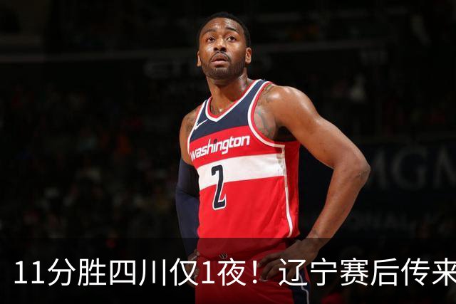 11分胜四川仅1夜！辽宁赛后传来主帅乌戈消息，库珀说的很实在