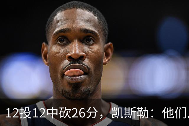 12投12中砍26分，凯斯勒：他们总能找到我的位置
