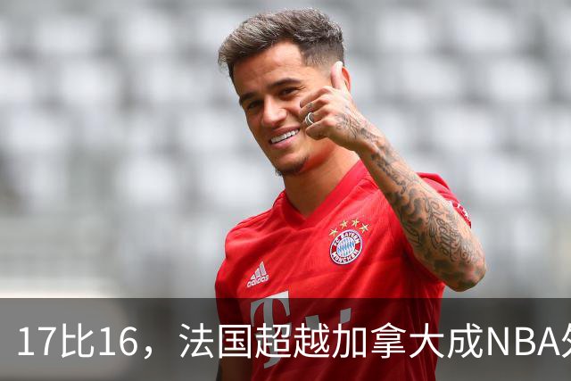 17比16，法国超越加拿大成NBA外籍球员第一来源国