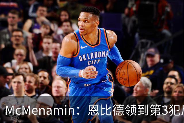 McMenamin：恩比德领到第3犯后 建议詹姆斯客串中锋换防唐斯建功